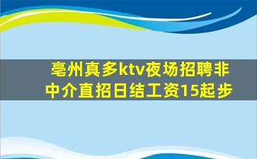 亳州真多ktv夜场招聘非中介直招日结工资15起步